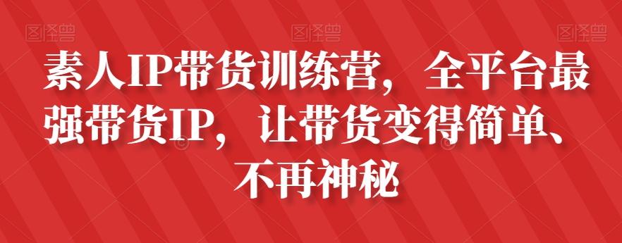素人IP带货训练营，全平台最强带货IP，让带货变得简单、不再神秘-俗人圈网创