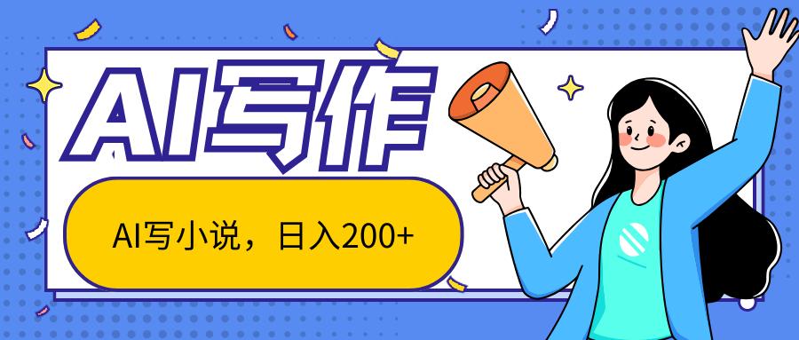 AI智能一键写小说,日入200+,不限制人群新手小白均可操作-俗人圈网创