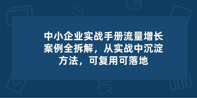 中小 企业 实操手册-流量增长案例拆解，从实操中沉淀方法，可复用可落地-俗人圈网创