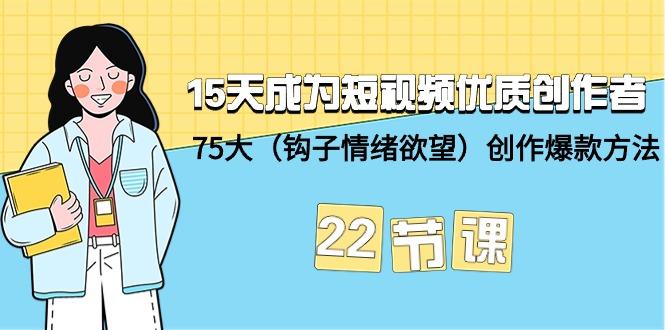(9476期)15天成为短视频-优质创作者+75大(钩子-情绪欲望)创作爆款方法-22节课-俗人圈网创