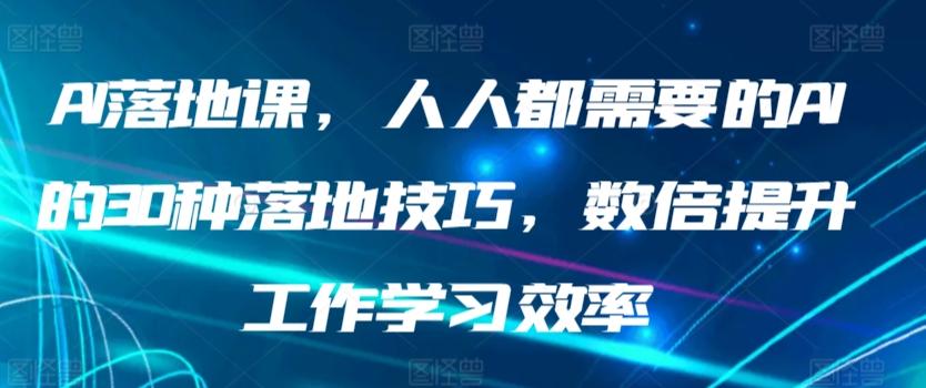 AI落地课,人人都需要的AI的30种落地技巧,数倍提升工作学习效率
