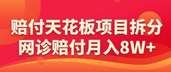 赔付天花板项目拆分，网诊赔付月入8W+-【仅揭秘】-俗人圈网创