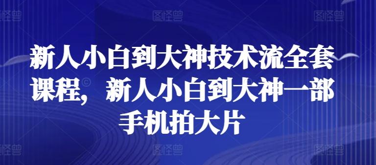 新人小白到大神技术流全套课程，新人小白到大神一部手机拍大片-俗人圈网创