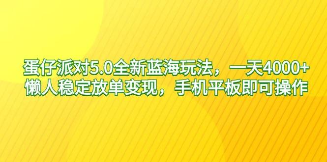 蛋仔派对5.0全新蓝海玩法，一天4000+，懒人稳定放单变现，手机平板即可…-俗人圈网创