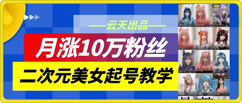 云天二次元美女起号教学，月涨10万粉丝，不判搬运-俗人圈网创