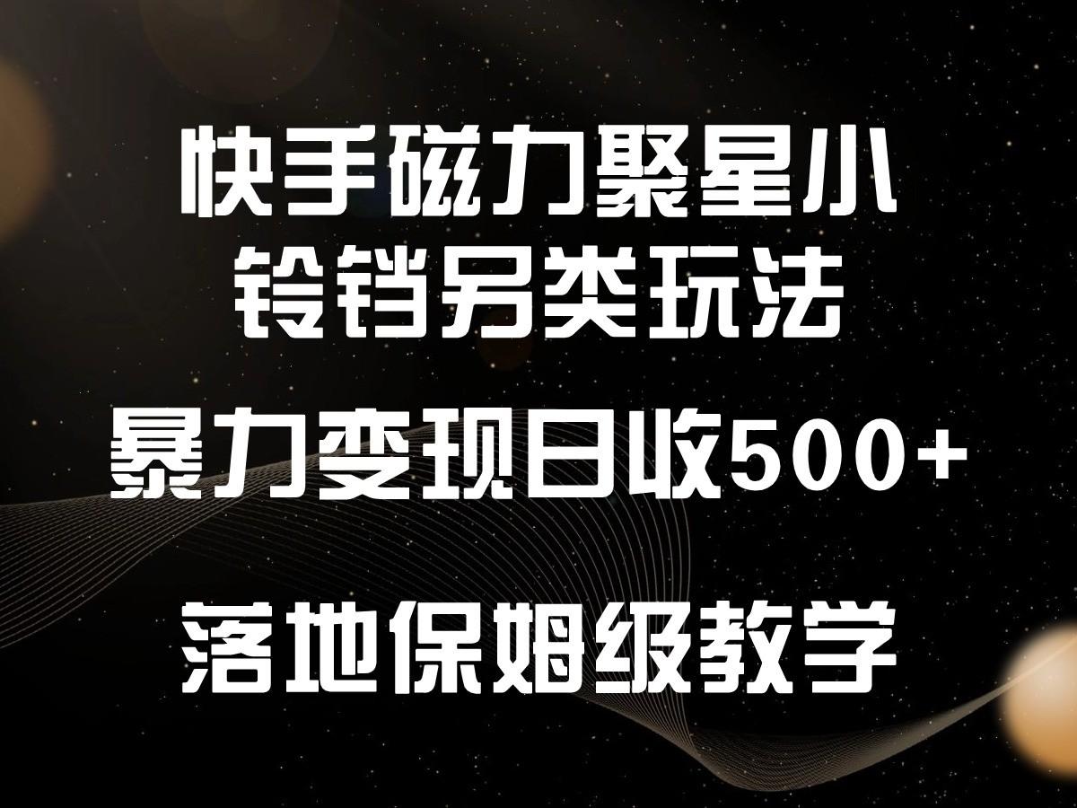 快手磁力聚星小铃铛另类玩法，暴力变现日入500+，小白轻松上手，落地保姆级教学-俗人圈网创