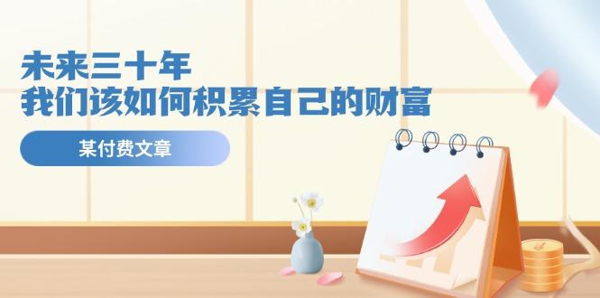 某公众号付费文《未来三十年，我们该如何积累自己的财富》-俗人圈网创