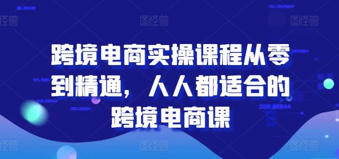 跨境电商实操课程从零到精通，人人都适合的跨境电商课-俗人圈网创