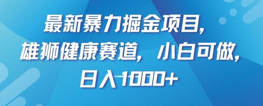 最新暴力掘金项目，雄狮健康赛道，小白可做，日入1000+【揭秘】-俗人圈网创