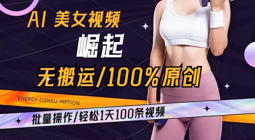 AI美女视频崛起玩法无搬运100%原创，批量操作，轻松1天100条【揭秘】-俗人圈网创
