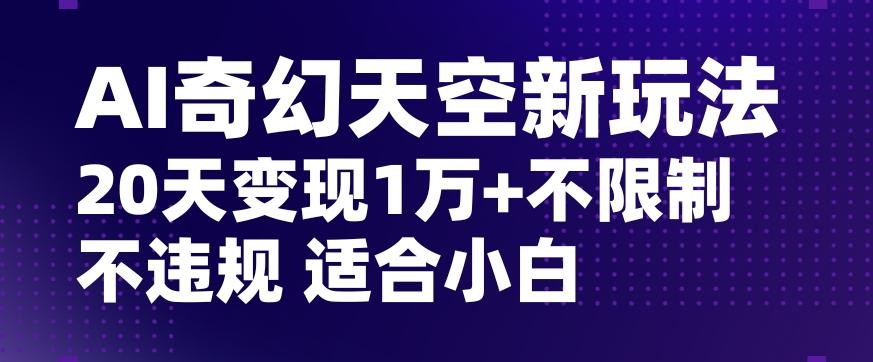 AI奇幻天空，20天变现五位数玩法，不限制不违规不封号玩法，适合小白操作【揭秘】-俗人圈网创