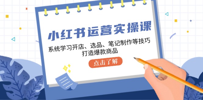 小红书运营实操课，系统学习开店、选品、笔记制作等技巧，打造爆款商品-俗人圈网创