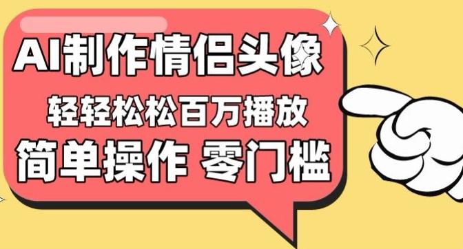 【零门槛高收益】情侣头像视频,播放量百万不是梦【揭秘】