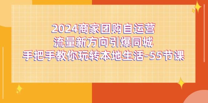 2024商家团购-自运营流量新方向引爆同城，手把手教你玩转本地生活-55节课-俗人圈网创