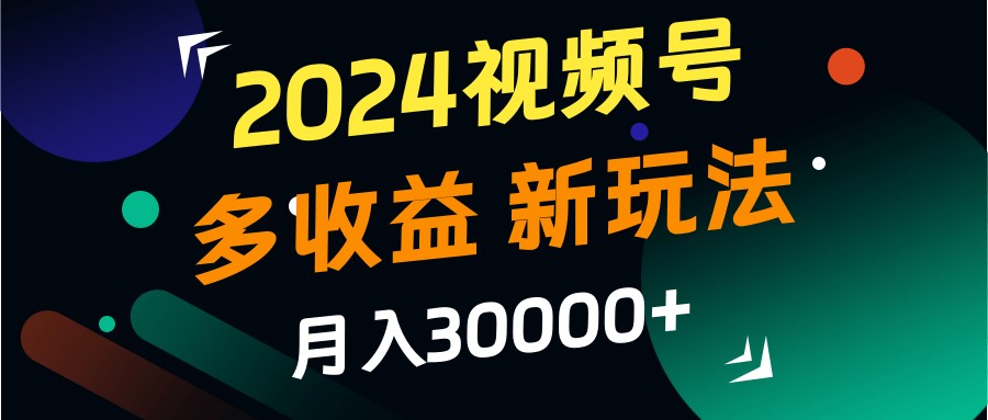2024视频号多收益的新玩法,月入3w+,新手小白都能简单上手!-俗人圈网创