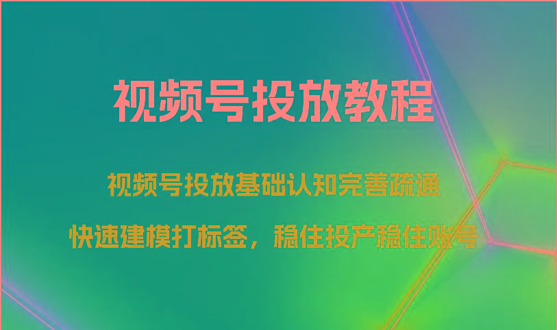 视频号投放教程-视频号投放基础认知完善疏通,快速建模打标签,稳住投产稳住账号-俗人圈网创