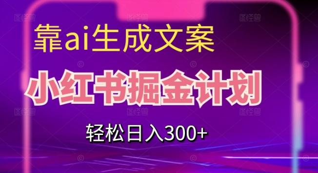靠AI生成文案，小红书掘金计划，轻松日入300+【揭秘】-俗人圈网创