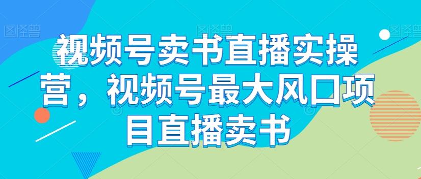 视频号卖书直播实操营，视频号最大风囗项目直播卖书-俗人圈网创