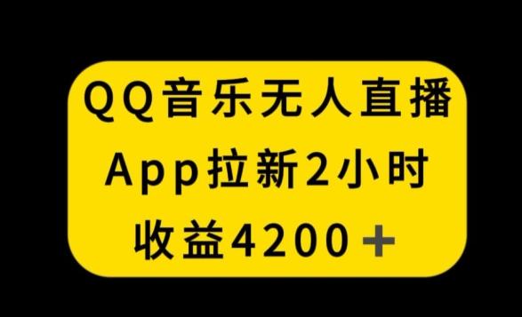 QQ音乐无人直播APP拉新，2小时收入4200，不封号新玩法【揭秘】-俗人圈网创