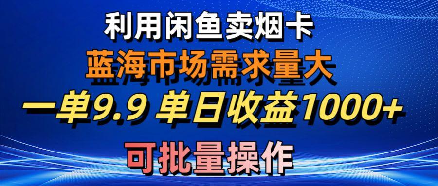 利用咸鱼卖烟卡，蓝海市场需求量大，一单9.9单日收益1000+，可批量操作-俗人圈网创