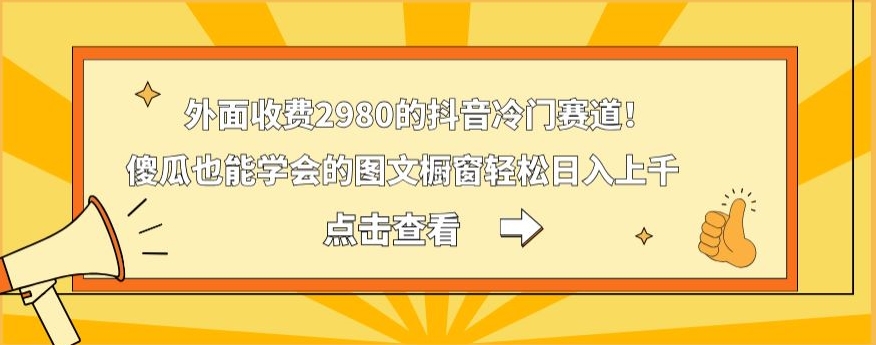 外面收费2980的抖音冷门赛道！傻瓜也能学会的图文橱窗轻松日入上千-俗人圈网创
