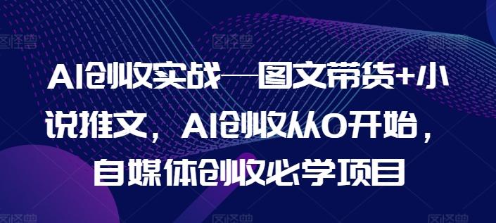 AI创收实战—图文带货+小说推文，AI创收从0开始，自媒体创收必学项目-俗人圈网创