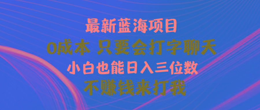最新蓝海项目 0成本 只要会打字聊天 小白也能日入三位数 不赚钱来打我-俗人圈网创