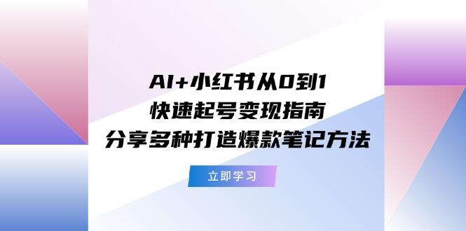 AI+小红书从0到1快速起号变现指南：分享多种打造爆款笔记方法-俗人圈网创