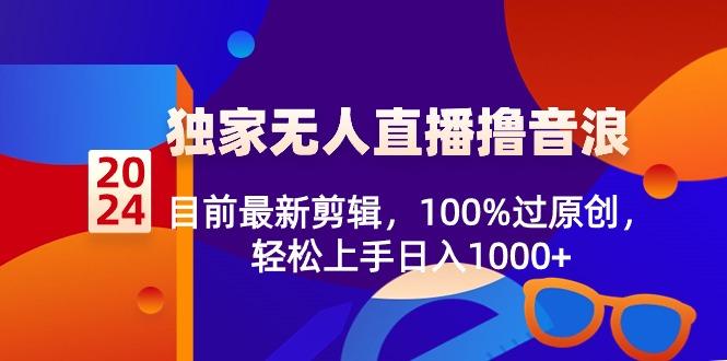 2024独家无人直播撸音浪，目前最新剪辑，100%过原创，轻松上手日入1000+-俗人圈网创
