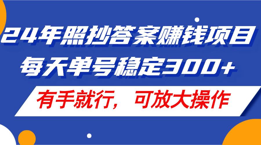 24年照抄答案赚钱项目，每天单号稳定300+，有手就行，可放大操作-俗人圈网创