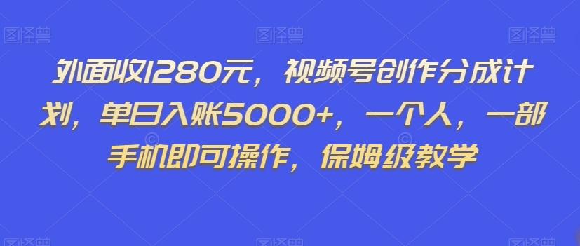 外面收1280元，视频号创作分成计划，单日入账5000+，一个人，一部手机即可操作，保姆级教学【揭秘】-俗人圈网创