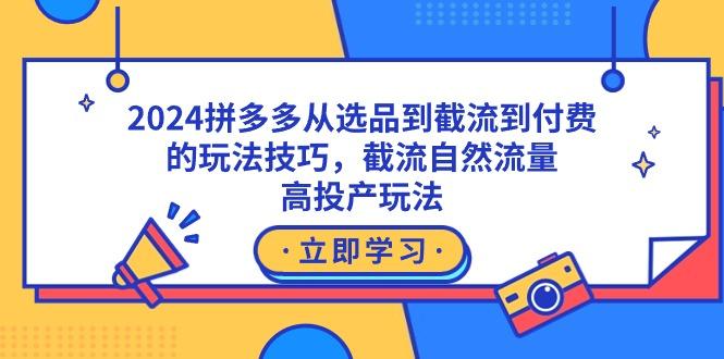 2024拼多多从选品到截流到付费的玩法技巧，截流自然流量玩法，高投产玩法-俗人圈网创