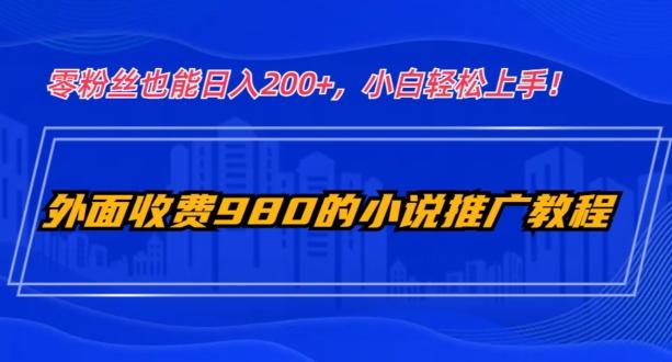 外面收费980的小说推广教程：零粉丝也能日入200+，小白轻松上手！-俗人圈网创