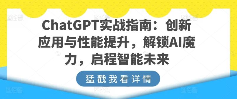 ChatGPT实战指南：创新应用与性能提升，解锁AI魔力，启程智能未来-俗人圈网创
