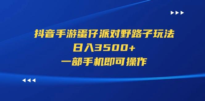 抖音手游蛋仔派对野路子玩法，日入3500+，一部手机即可操作-俗人圈网创