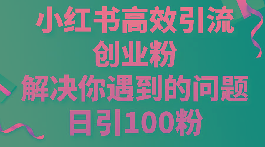 小红书高效引流创业粉，解决你遇到的问题，日引100粉-俗人圈网创