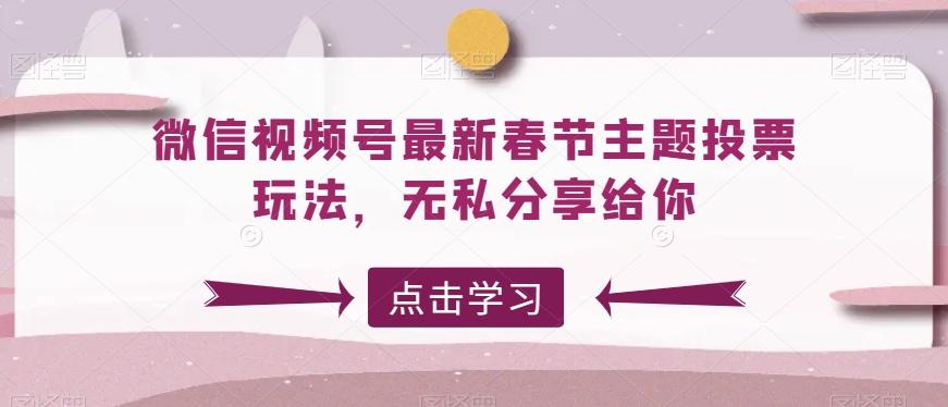 微信视频号最新春节主题投票玩法，无私分享给你【揭秘】-俗人圈网创