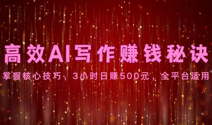 高效AI写作赚钱秘诀:掌握核心技巧,3小时日赚500元,全平台适用-俗人圈网创