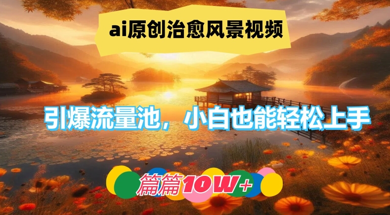 ai原创治愈风景视频，引爆流量池，小白也能轻松上手，篇篇10w+【揭秘】-俗人圈网创