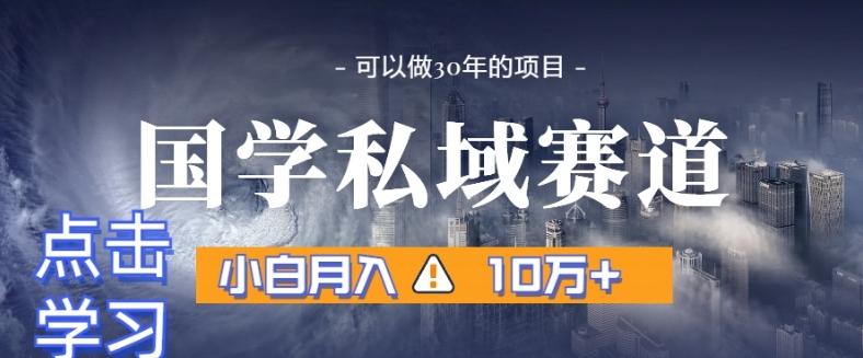 暴力国学私域赛道，小白月入10万+，引流+转化完整流程【揭秘】-俗人圈网创