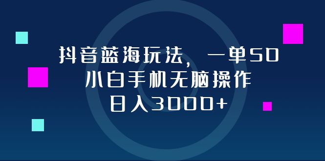 抖音蓝海玩法，一单50，小白手机无脑操作，日入3000+-俗人圈网创