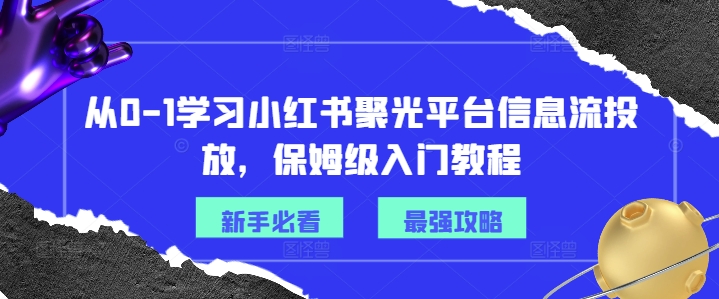 从0-1学习小红书聚光平台信息流投放，保姆级入门教程-俗人圈网创