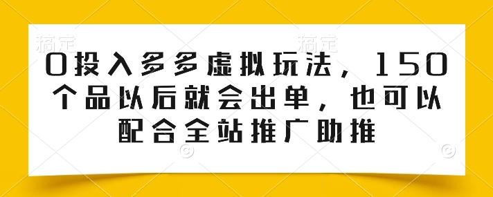 0投入多多虚拟玩法，150个品以后就会出单，也可以配合全站推广助推-俗人圈网创