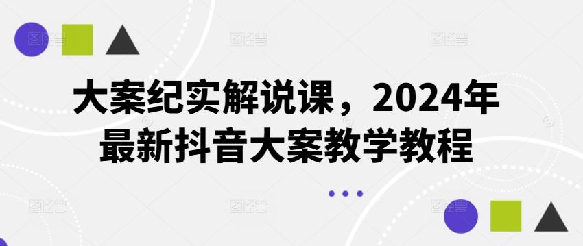 大案纪实解说课，2024年最新抖音大案教学教程-俗人圈网创