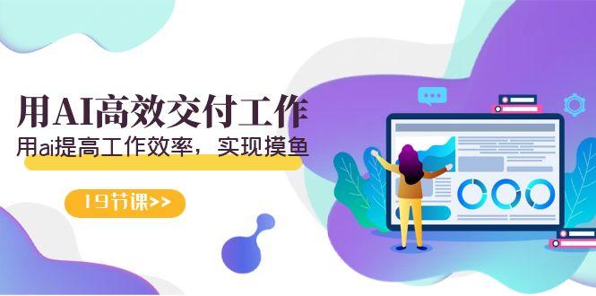 天选 打工人-用AI高效交付工作,用ai提高工作效率,实现摸鱼(19节视频课)-俗人圈网创