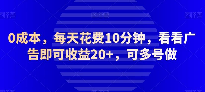 0成本，每天花费10分钟，看看广告即可收益20+，可多号做-俗人圈网创
