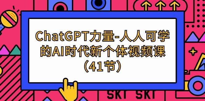 (9670期)ChatGPT-力量-人人可学的AI时代新个体视频课(41节)-俗人圈网创