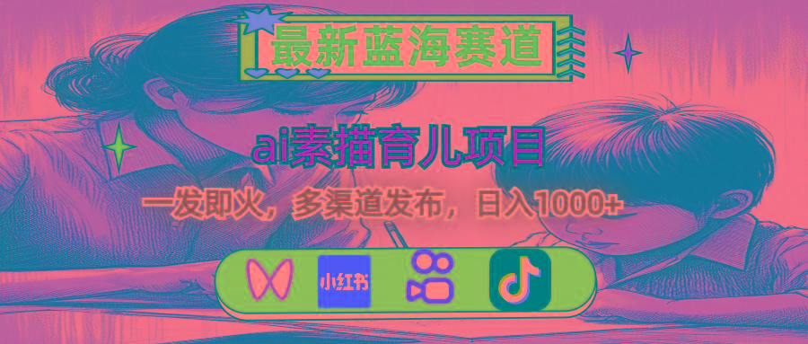最新蓝海赛道，ai素描育儿项目，一发即火，多渠道发布，日入1000+-俗人圈网创