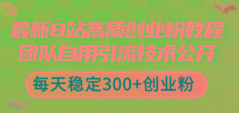 最新B站高质创业粉教程，团队自用引流技术公开，每天稳定300+创业粉-俗人圈网创