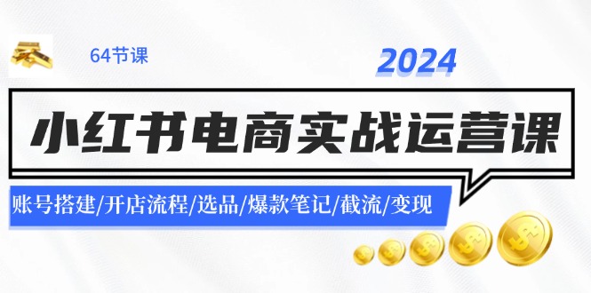 2024小红书电商实战运营课：账号搭建/开店流程/选品/爆款笔记/截流/变现-俗人圈网创